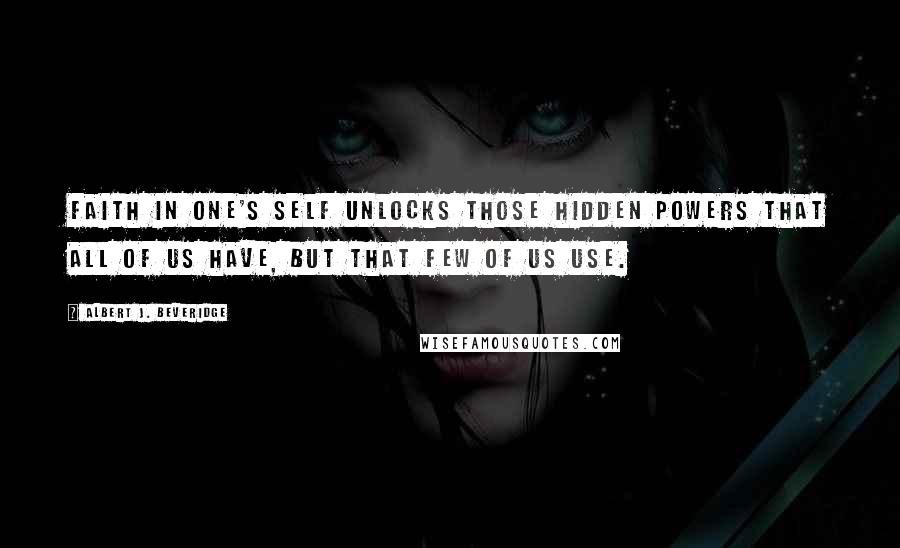 Albert J. Beveridge Quotes: Faith in one's self unlocks those hidden powers that all of us have, but that few of us use.