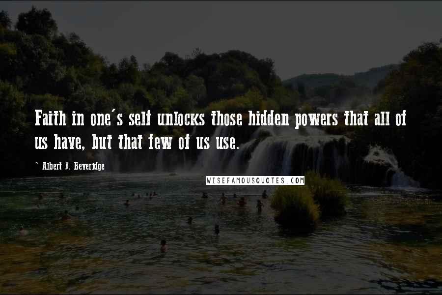 Albert J. Beveridge Quotes: Faith in one's self unlocks those hidden powers that all of us have, but that few of us use.