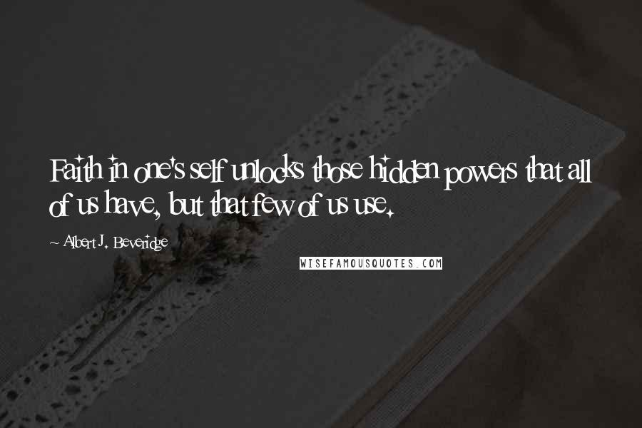 Albert J. Beveridge Quotes: Faith in one's self unlocks those hidden powers that all of us have, but that few of us use.