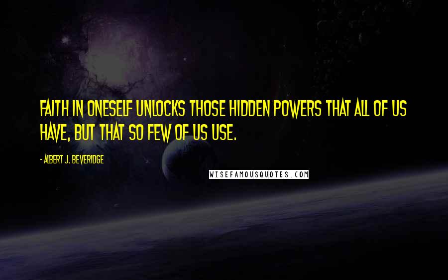 Albert J. Beveridge Quotes: Faith in oneself unlocks those hidden powers that all of us have, but that so few of us use.