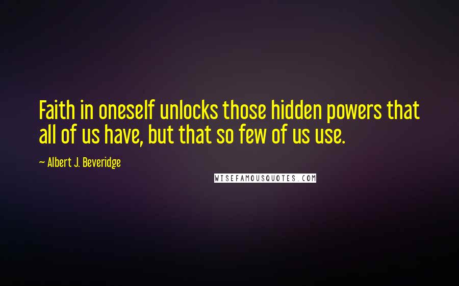 Albert J. Beveridge Quotes: Faith in oneself unlocks those hidden powers that all of us have, but that so few of us use.