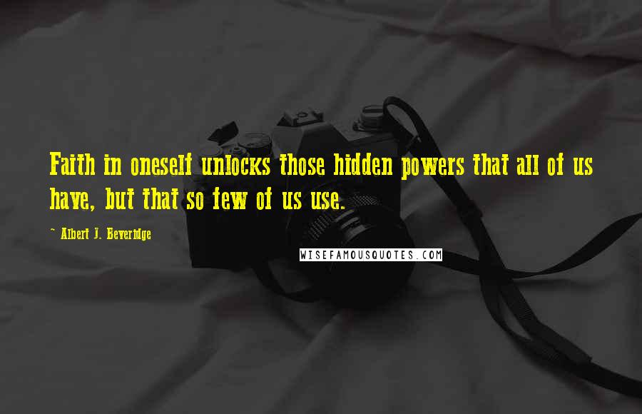 Albert J. Beveridge Quotes: Faith in oneself unlocks those hidden powers that all of us have, but that so few of us use.