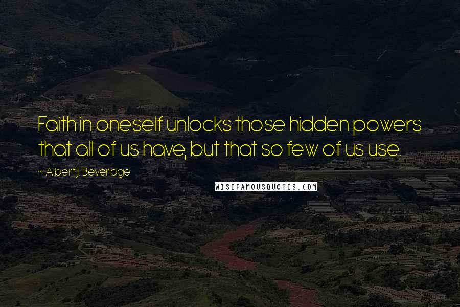 Albert J. Beveridge Quotes: Faith in oneself unlocks those hidden powers that all of us have, but that so few of us use.