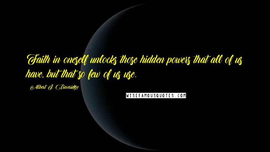 Albert J. Beveridge Quotes: Faith in oneself unlocks those hidden powers that all of us have, but that so few of us use.