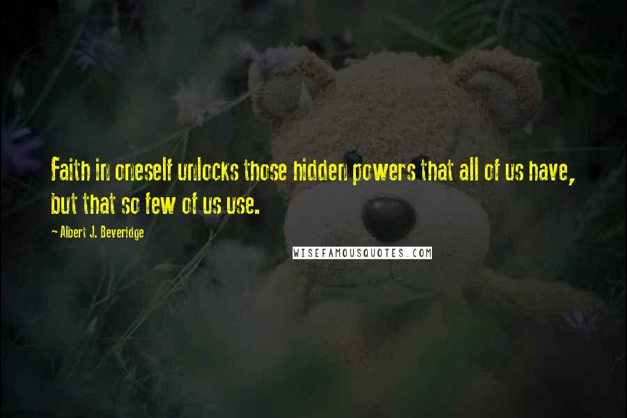 Albert J. Beveridge Quotes: Faith in oneself unlocks those hidden powers that all of us have, but that so few of us use.