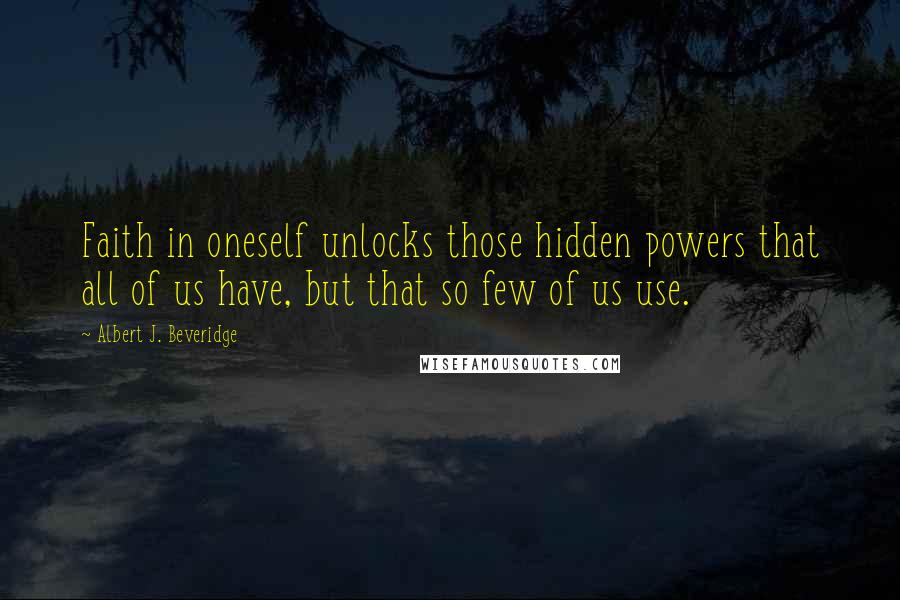 Albert J. Beveridge Quotes: Faith in oneself unlocks those hidden powers that all of us have, but that so few of us use.