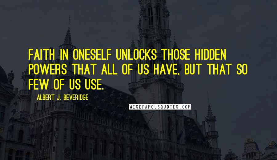 Albert J. Beveridge Quotes: Faith in oneself unlocks those hidden powers that all of us have, but that so few of us use.