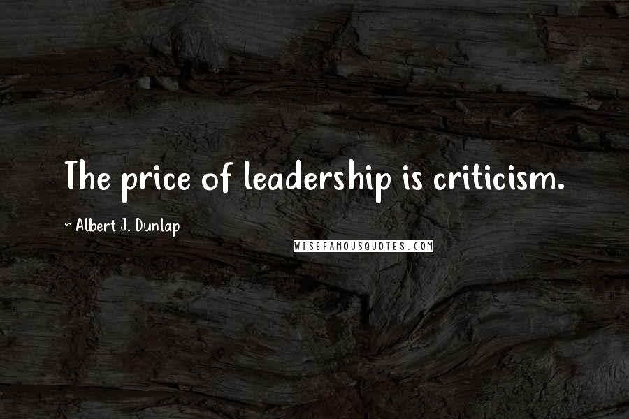 Albert J. Dunlap Quotes: The price of leadership is criticism.