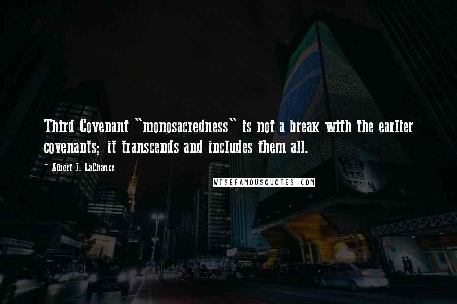 Albert J. LaChance Quotes: Third Covenant "monosacredness" is not a break with the earlier covenants; it transcends and includes them all.