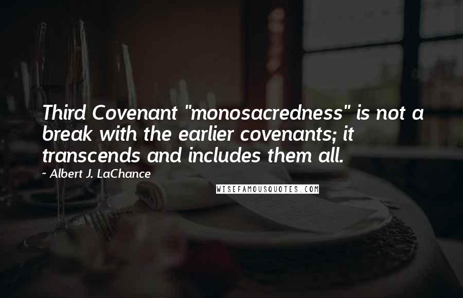 Albert J. LaChance Quotes: Third Covenant "monosacredness" is not a break with the earlier covenants; it transcends and includes them all.