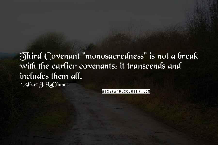 Albert J. LaChance Quotes: Third Covenant "monosacredness" is not a break with the earlier covenants; it transcends and includes them all.