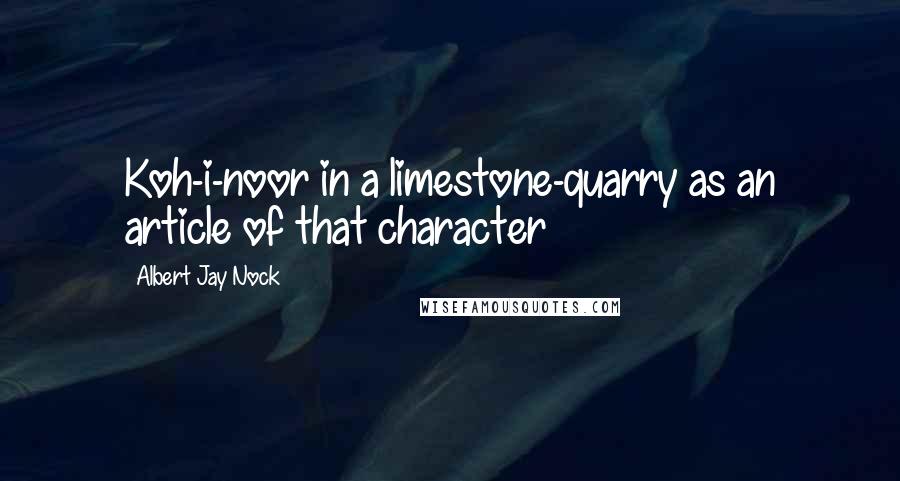 Albert Jay Nock Quotes: Koh-i-noor in a limestone-quarry as an article of that character