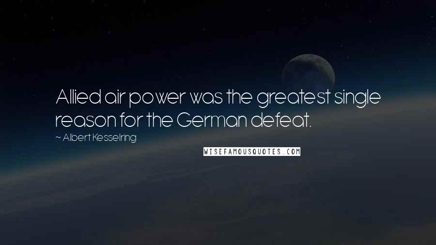Albert Kesselring Quotes: Allied air power was the greatest single reason for the German defeat.