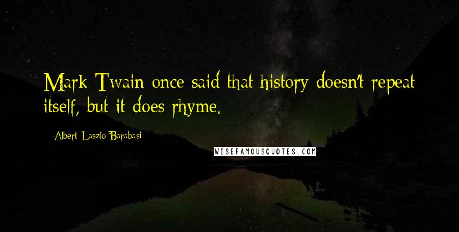 Albert-Laszlo Barabasi Quotes: Mark Twain once said that history doesn't repeat itself, but it does rhyme.