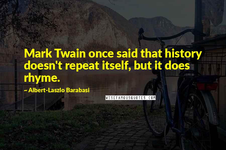 Albert-Laszlo Barabasi Quotes: Mark Twain once said that history doesn't repeat itself, but it does rhyme.