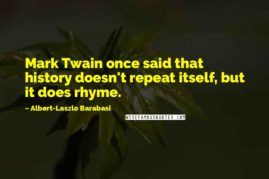 Albert-Laszlo Barabasi Quotes: Mark Twain once said that history doesn't repeat itself, but it does rhyme.