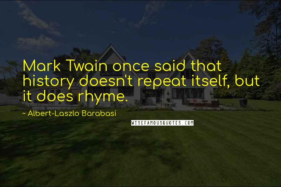 Albert-Laszlo Barabasi Quotes: Mark Twain once said that history doesn't repeat itself, but it does rhyme.