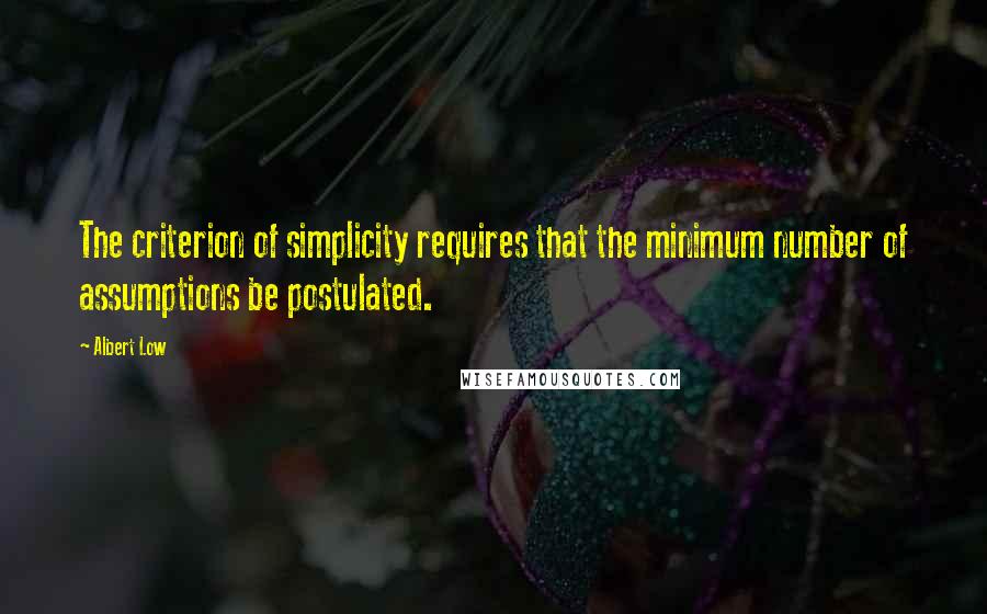 Albert Low Quotes: The criterion of simplicity requires that the minimum number of assumptions be postulated.