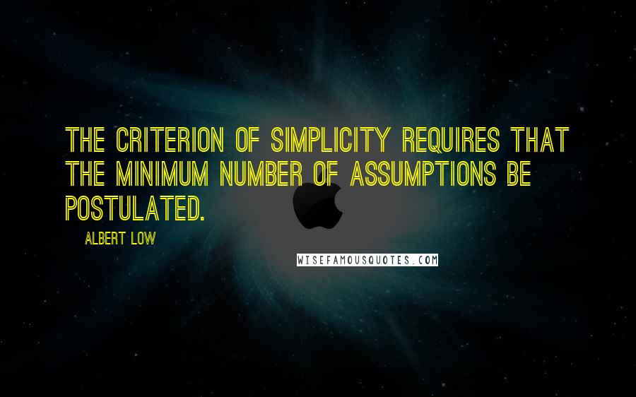 Albert Low Quotes: The criterion of simplicity requires that the minimum number of assumptions be postulated.