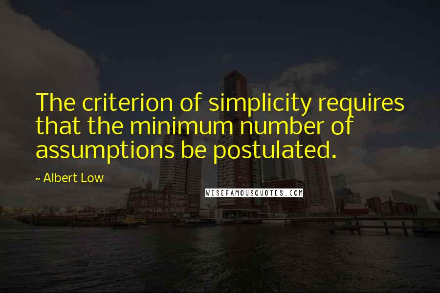 Albert Low Quotes: The criterion of simplicity requires that the minimum number of assumptions be postulated.