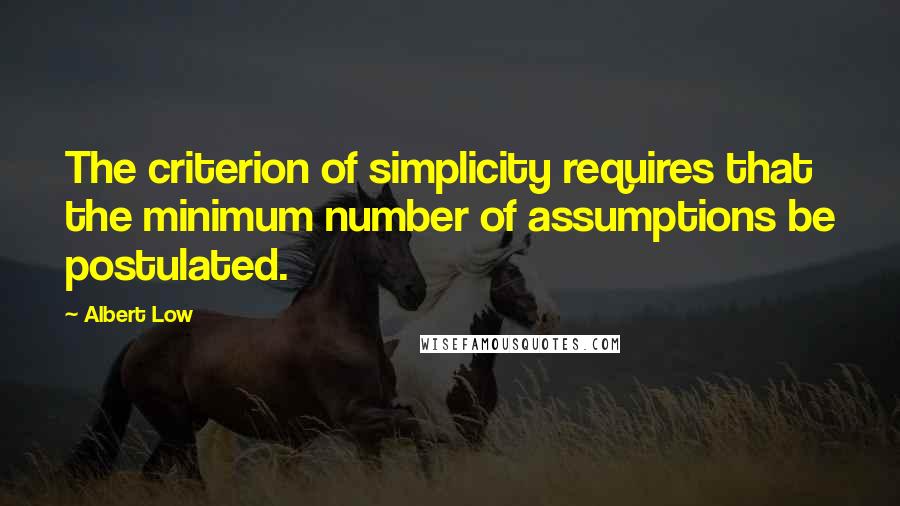 Albert Low Quotes: The criterion of simplicity requires that the minimum number of assumptions be postulated.