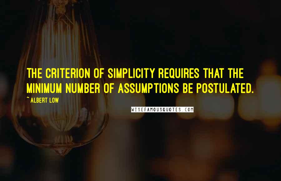 Albert Low Quotes: The criterion of simplicity requires that the minimum number of assumptions be postulated.