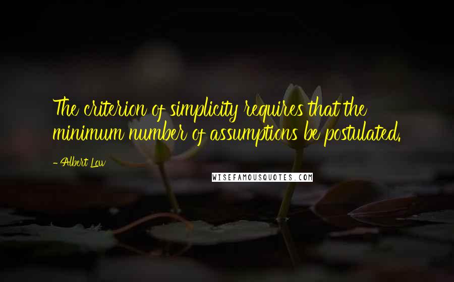 Albert Low Quotes: The criterion of simplicity requires that the minimum number of assumptions be postulated.