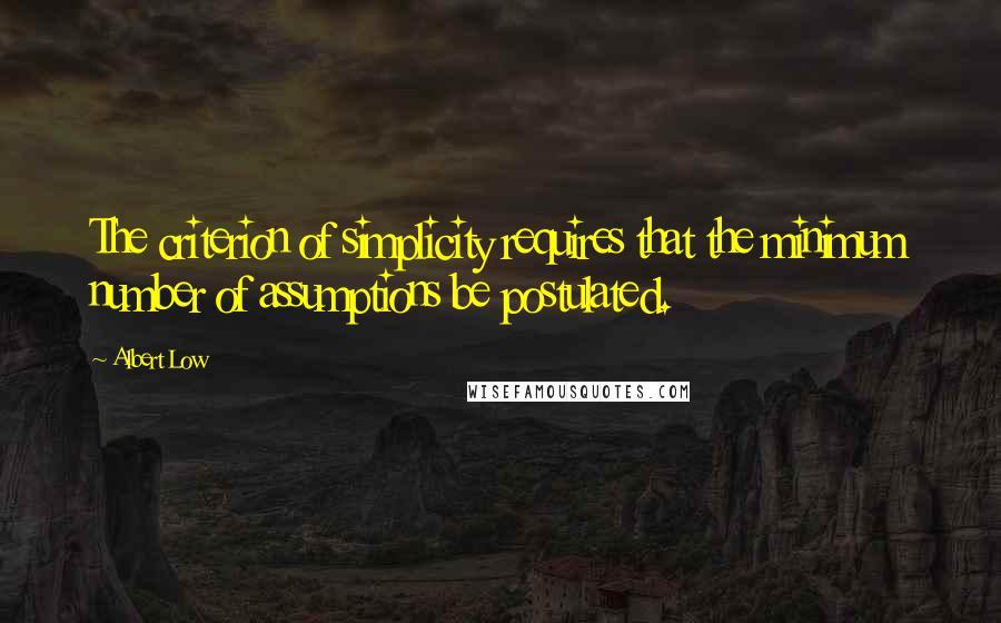 Albert Low Quotes: The criterion of simplicity requires that the minimum number of assumptions be postulated.