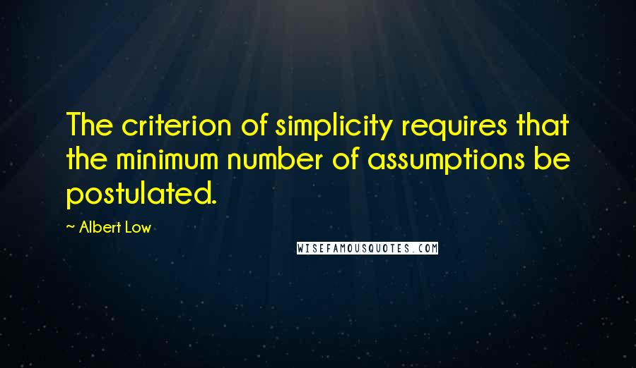 Albert Low Quotes: The criterion of simplicity requires that the minimum number of assumptions be postulated.