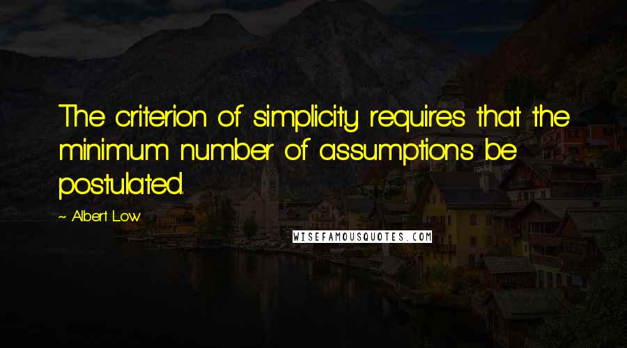 Albert Low Quotes: The criterion of simplicity requires that the minimum number of assumptions be postulated.