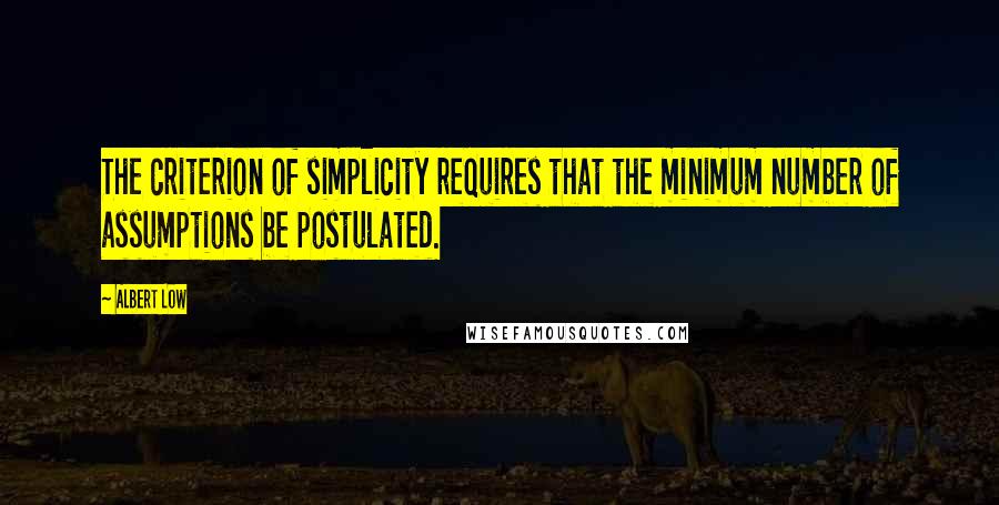 Albert Low Quotes: The criterion of simplicity requires that the minimum number of assumptions be postulated.