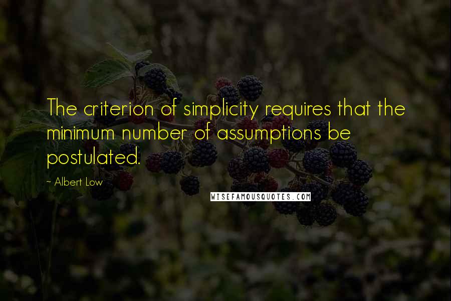 Albert Low Quotes: The criterion of simplicity requires that the minimum number of assumptions be postulated.