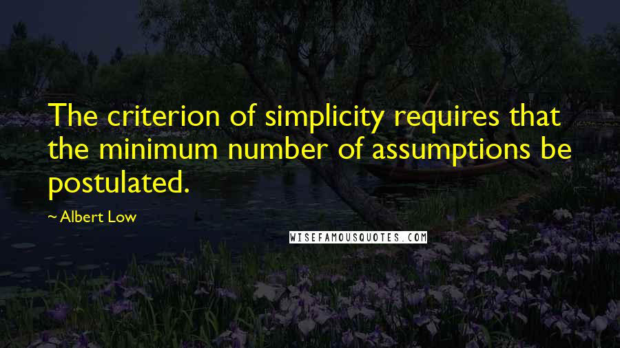 Albert Low Quotes: The criterion of simplicity requires that the minimum number of assumptions be postulated.