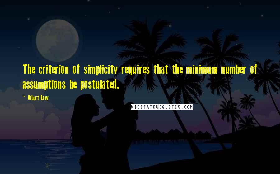 Albert Low Quotes: The criterion of simplicity requires that the minimum number of assumptions be postulated.