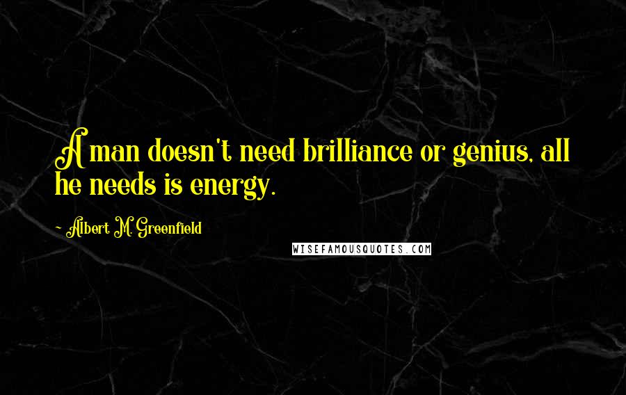 Albert M. Greenfield Quotes: A man doesn't need brilliance or genius, all he needs is energy.