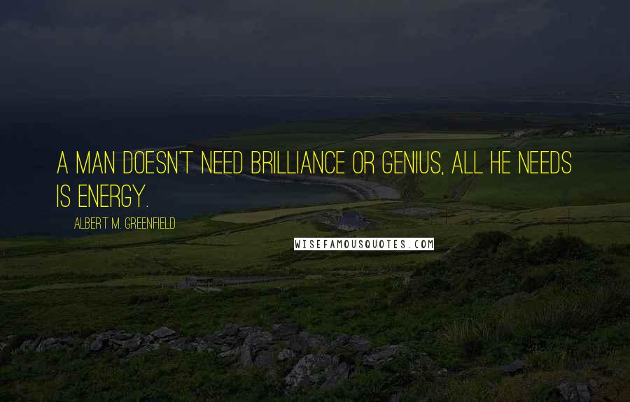 Albert M. Greenfield Quotes: A man doesn't need brilliance or genius, all he needs is energy.