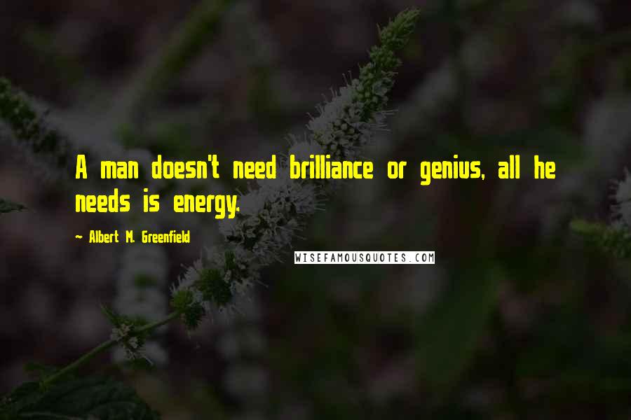 Albert M. Greenfield Quotes: A man doesn't need brilliance or genius, all he needs is energy.