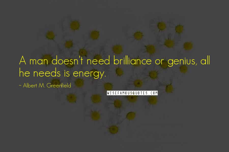 Albert M. Greenfield Quotes: A man doesn't need brilliance or genius, all he needs is energy.