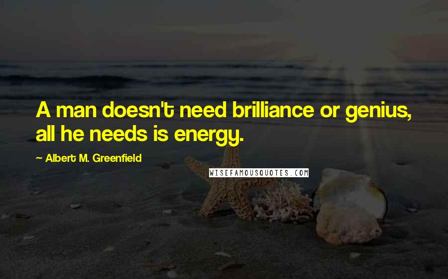 Albert M. Greenfield Quotes: A man doesn't need brilliance or genius, all he needs is energy.