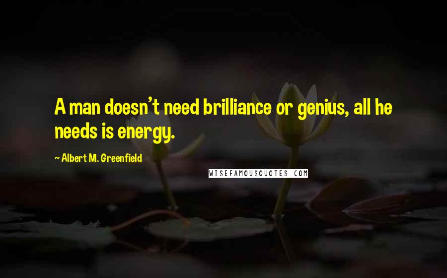 Albert M. Greenfield Quotes: A man doesn't need brilliance or genius, all he needs is energy.