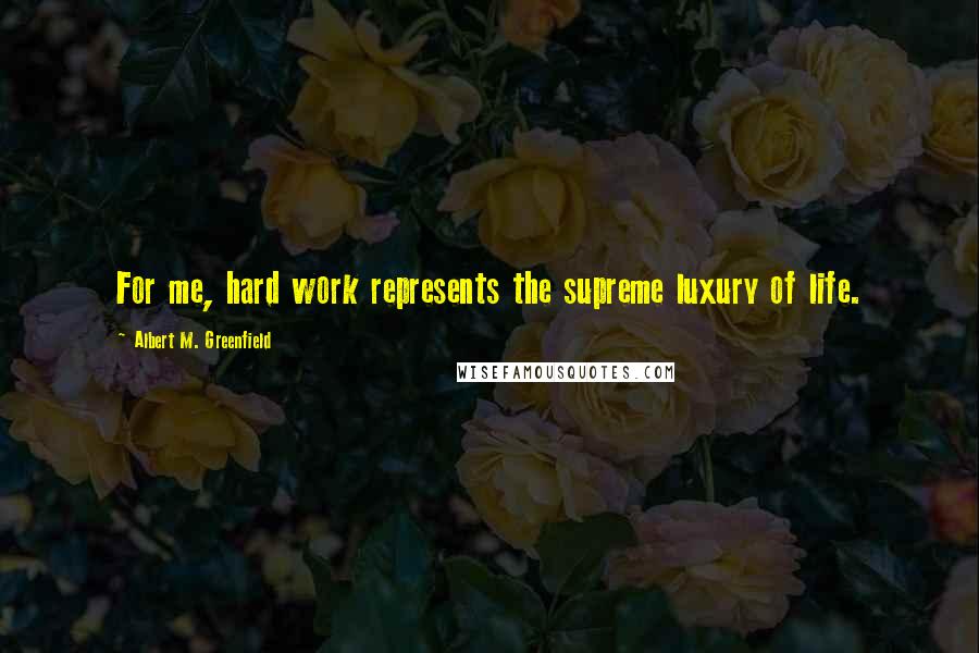 Albert M. Greenfield Quotes: For me, hard work represents the supreme luxury of life.