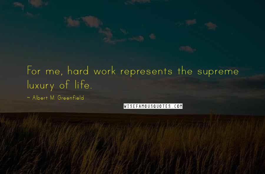 Albert M. Greenfield Quotes: For me, hard work represents the supreme luxury of life.