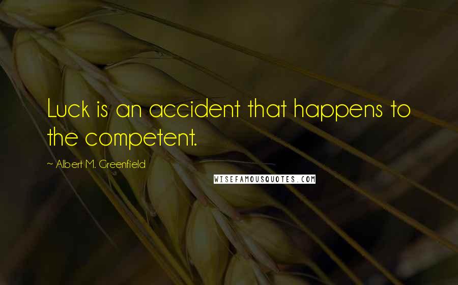 Albert M. Greenfield Quotes: Luck is an accident that happens to the competent.