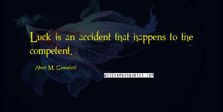 Albert M. Greenfield Quotes: Luck is an accident that happens to the competent.