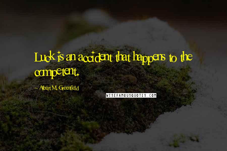 Albert M. Greenfield Quotes: Luck is an accident that happens to the competent.