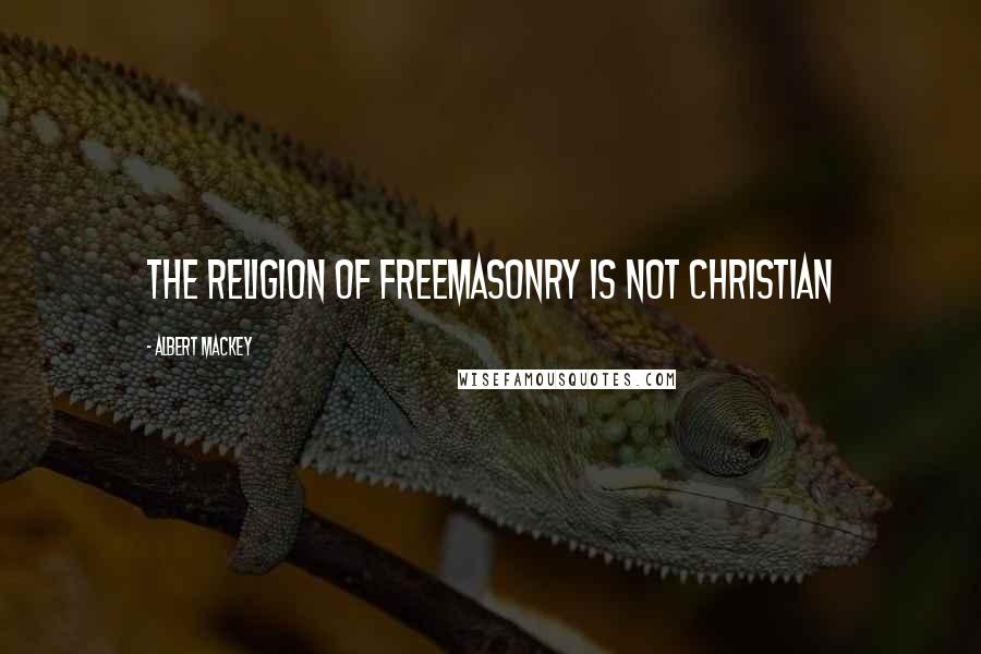 Albert Mackey Quotes: The religion of Freemasonry is not Christian