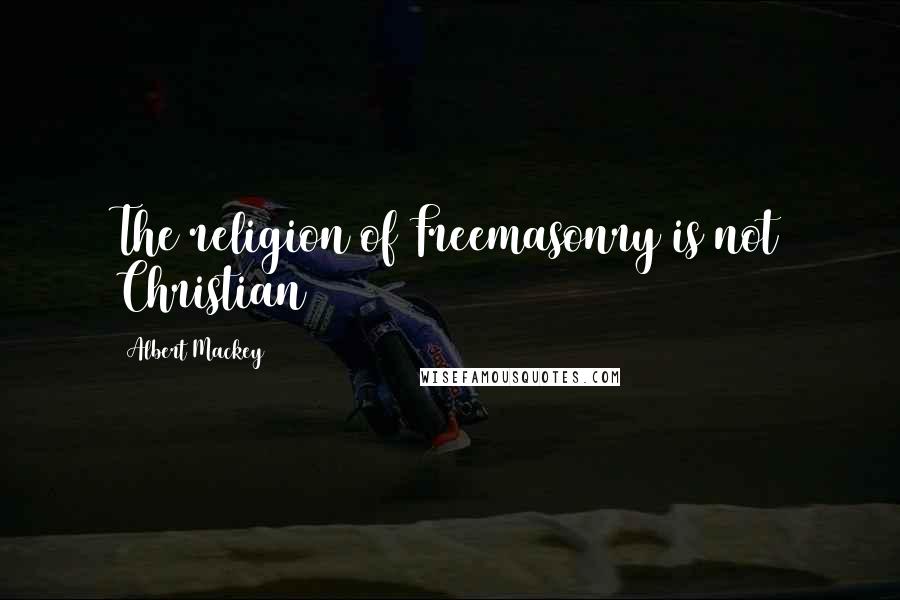 Albert Mackey Quotes: The religion of Freemasonry is not Christian