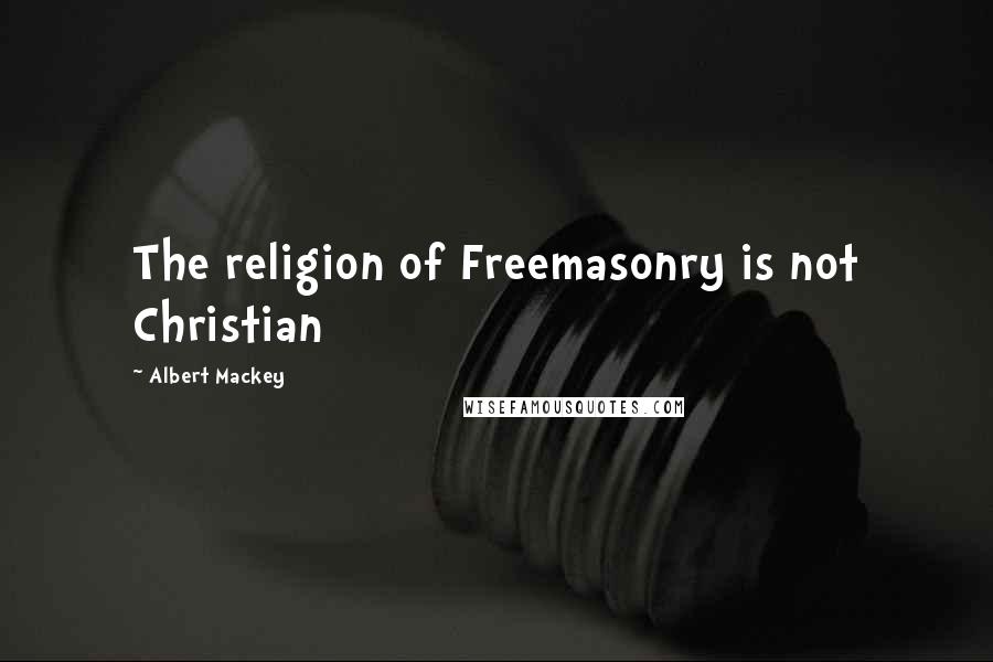 Albert Mackey Quotes: The religion of Freemasonry is not Christian