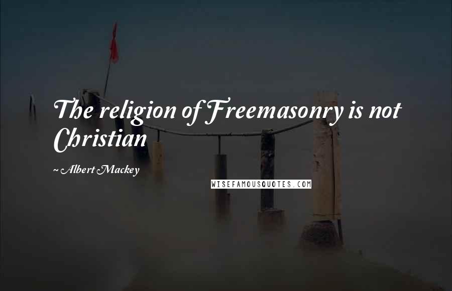 Albert Mackey Quotes: The religion of Freemasonry is not Christian