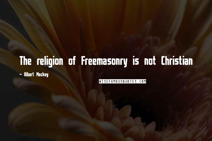 Albert Mackey Quotes: The religion of Freemasonry is not Christian